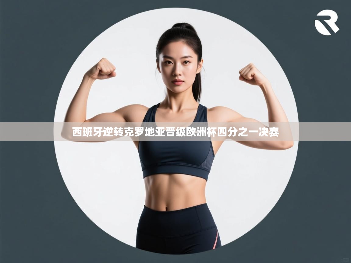 开云体育app官网网页登录入口-西班牙逆转克罗地亚晋级欧洲杯四分之一决赛  第4张