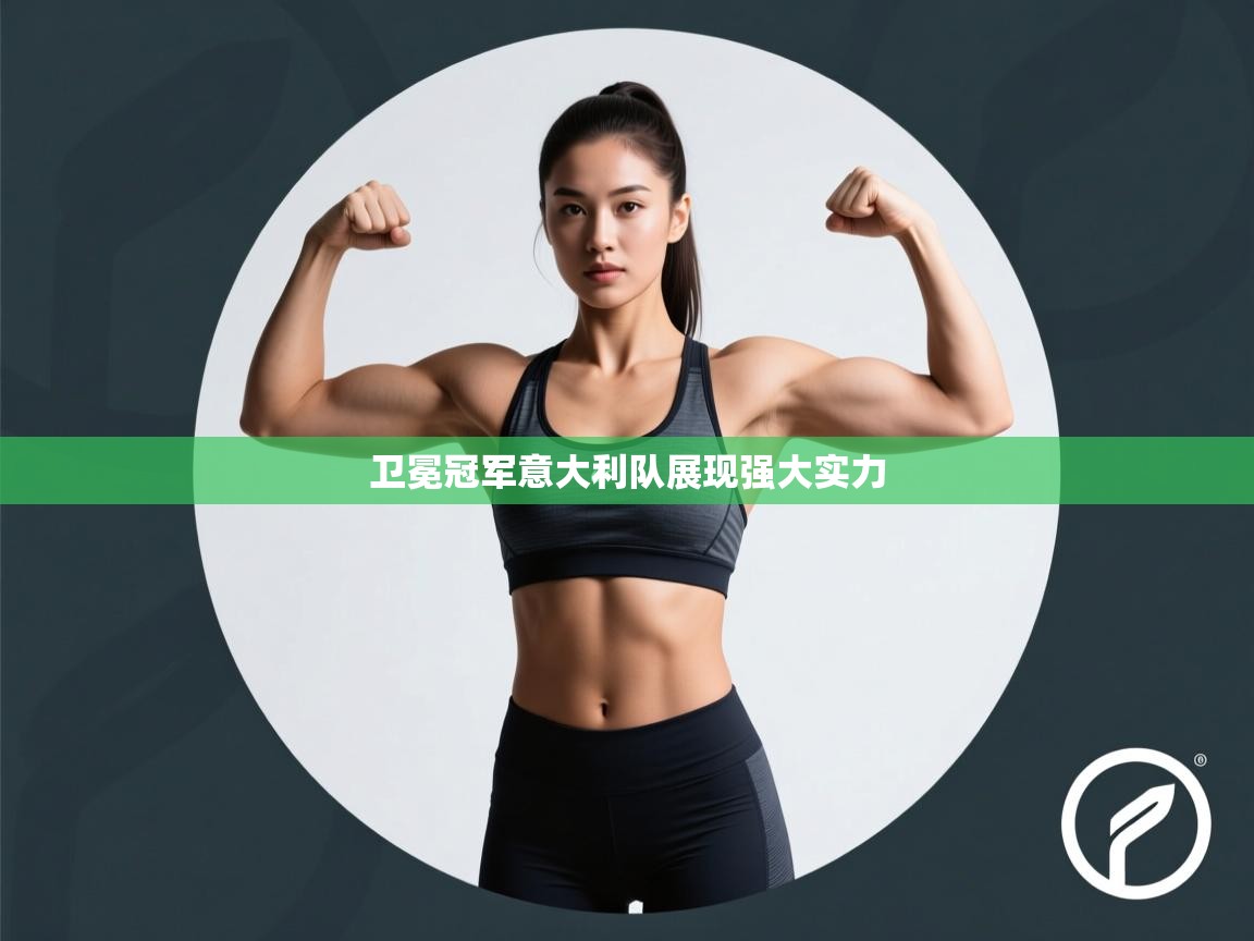 云开体育官网-卫冕冠军意大利队展现强大实力  第1张