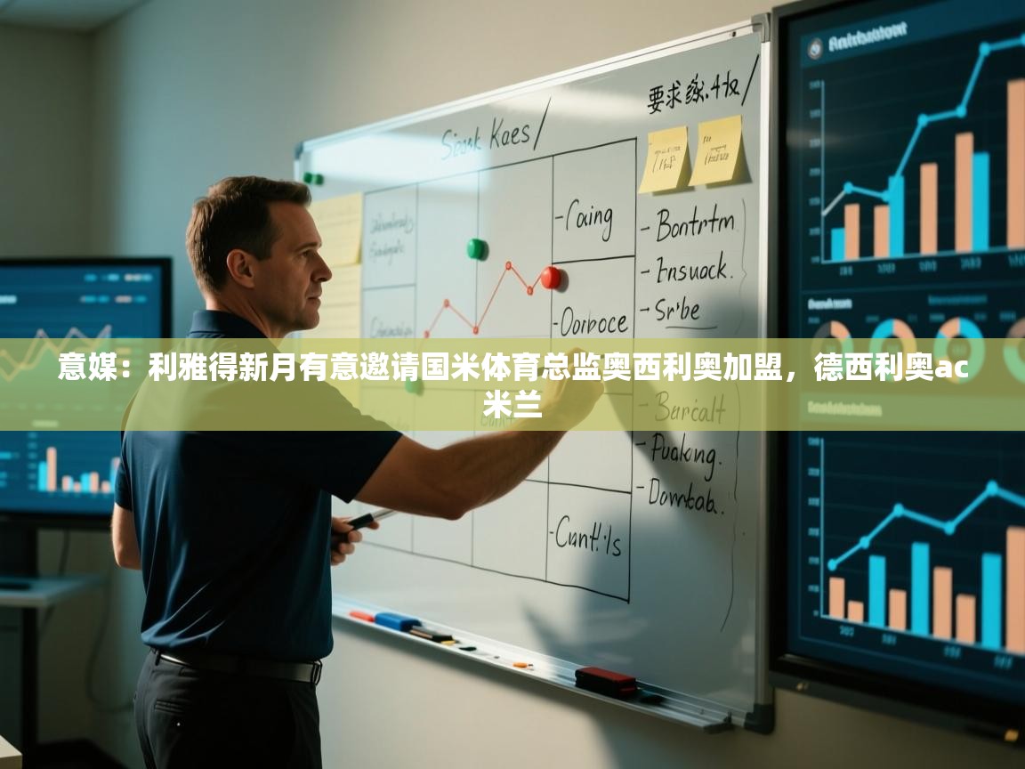 开云体育app官网入口-意媒：利雅得新月有意邀请国米体育总监奥西利奥加盟，德西利奥ac米兰  第4张