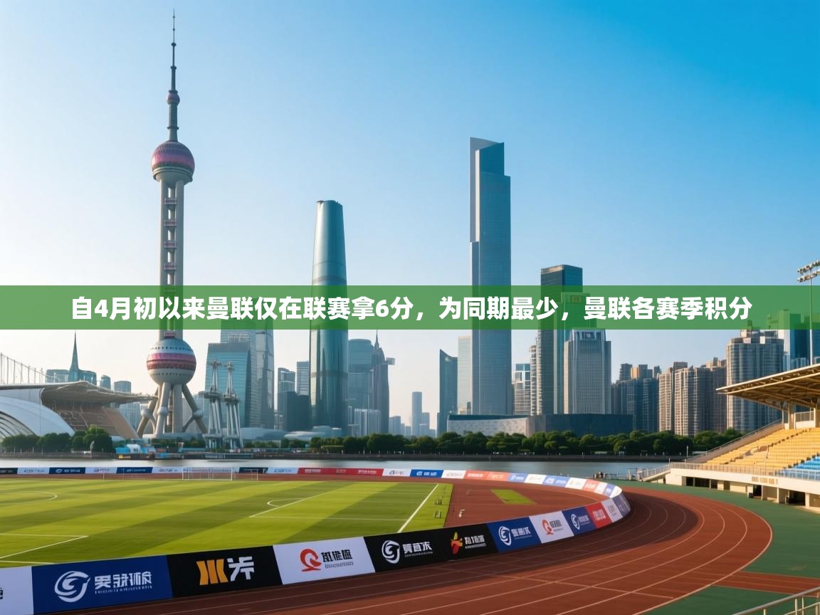 开云体育注册-自4月初以来曼联仅在联赛拿6分，为同期最少，曼联各赛季积分  第1张