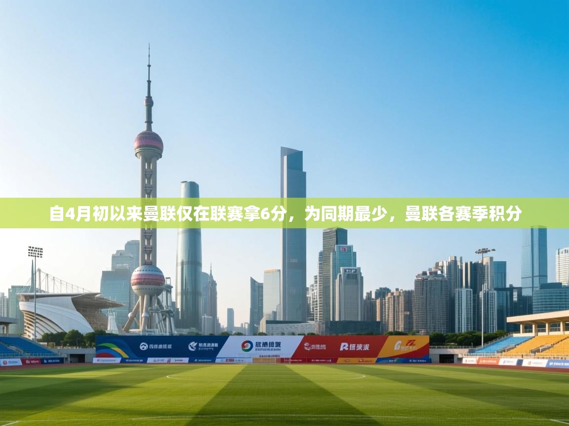 开云体育注册-自4月初以来曼联仅在联赛拿6分，为同期最少，曼联各赛季积分  第2张