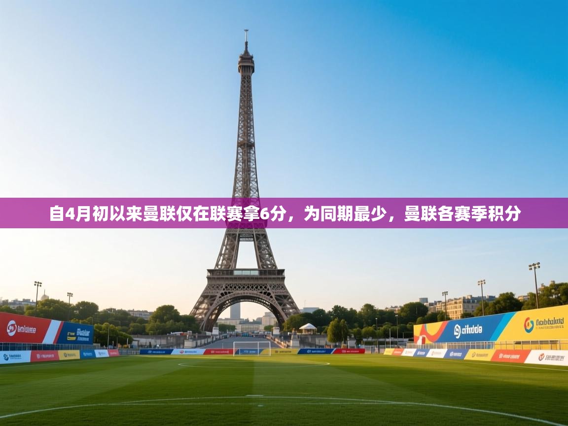 开云体育注册-自4月初以来曼联仅在联赛拿6分，为同期最少，曼联各赛季积分  第3张