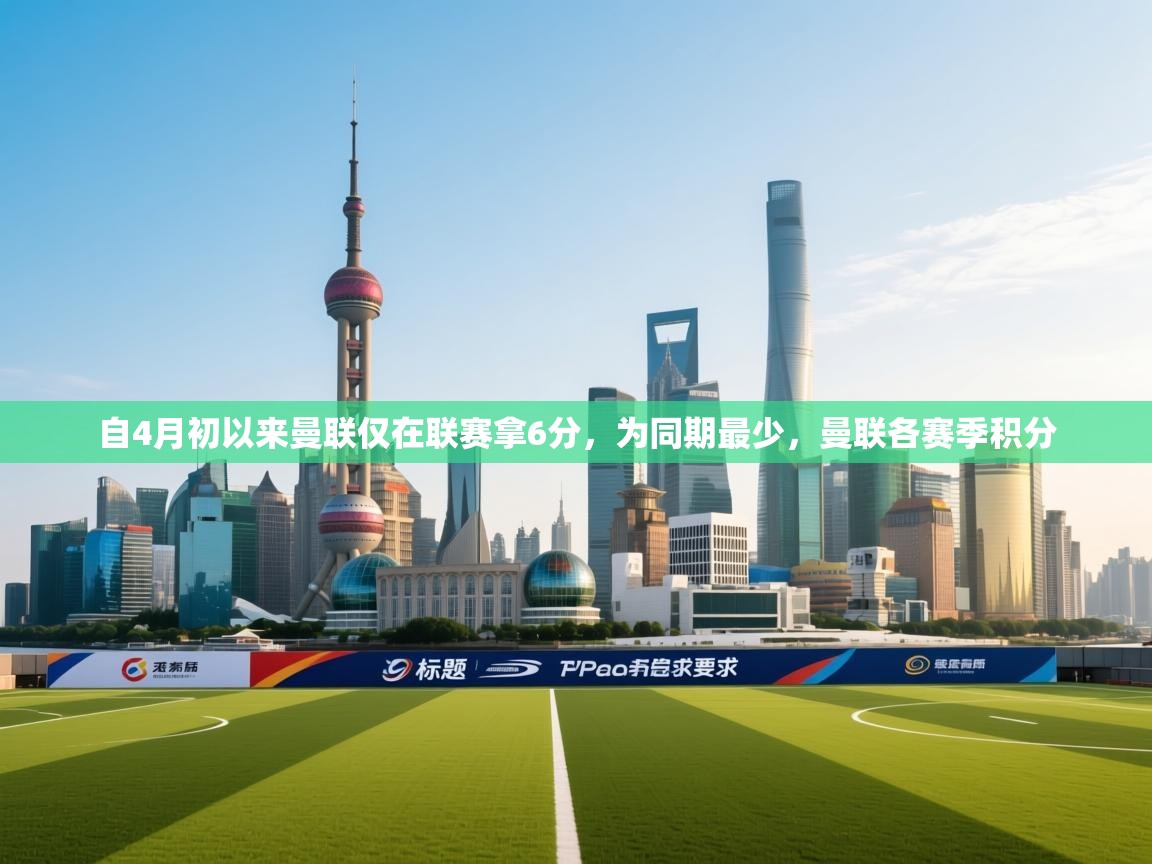 开云体育注册-自4月初以来曼联仅在联赛拿6分，为同期最少，曼联各赛季积分  第4张