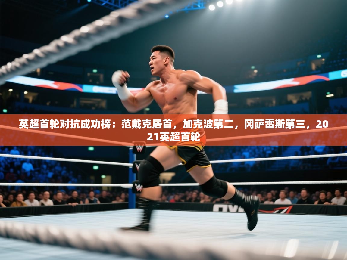 开云体育入口邀请码-英超首轮对抗成功榜:范戴克居首,加克波第二,冈萨雷斯第三,2021英超首轮 第1张