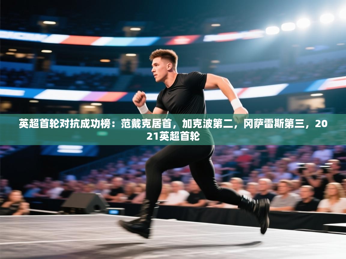 开云体育入口邀请码-英超首轮对抗成功榜:范戴克居首,加克波第二,冈萨雷斯第三,2021英超首轮 第2张
