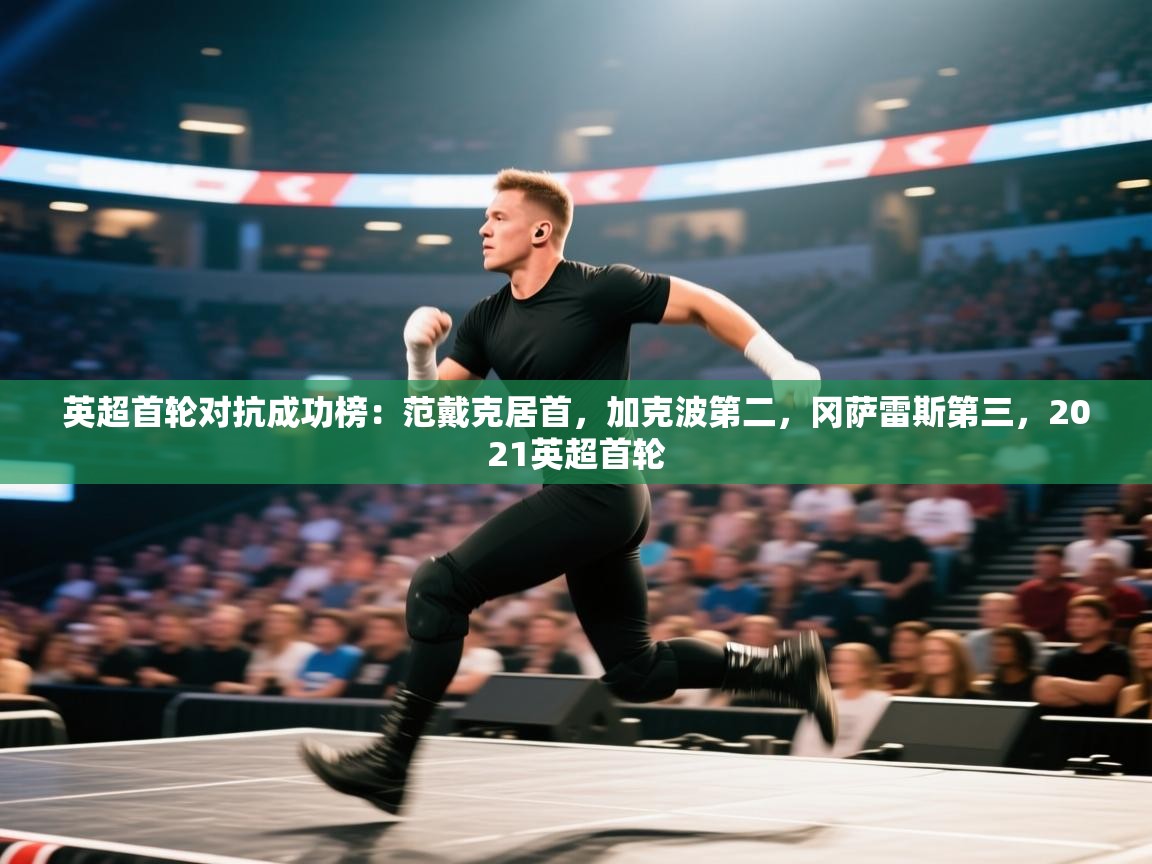 开云体育入口邀请码-英超首轮对抗成功榜:范戴克居首,加克波第二,冈萨雷斯第三,2021英超首轮 第3张