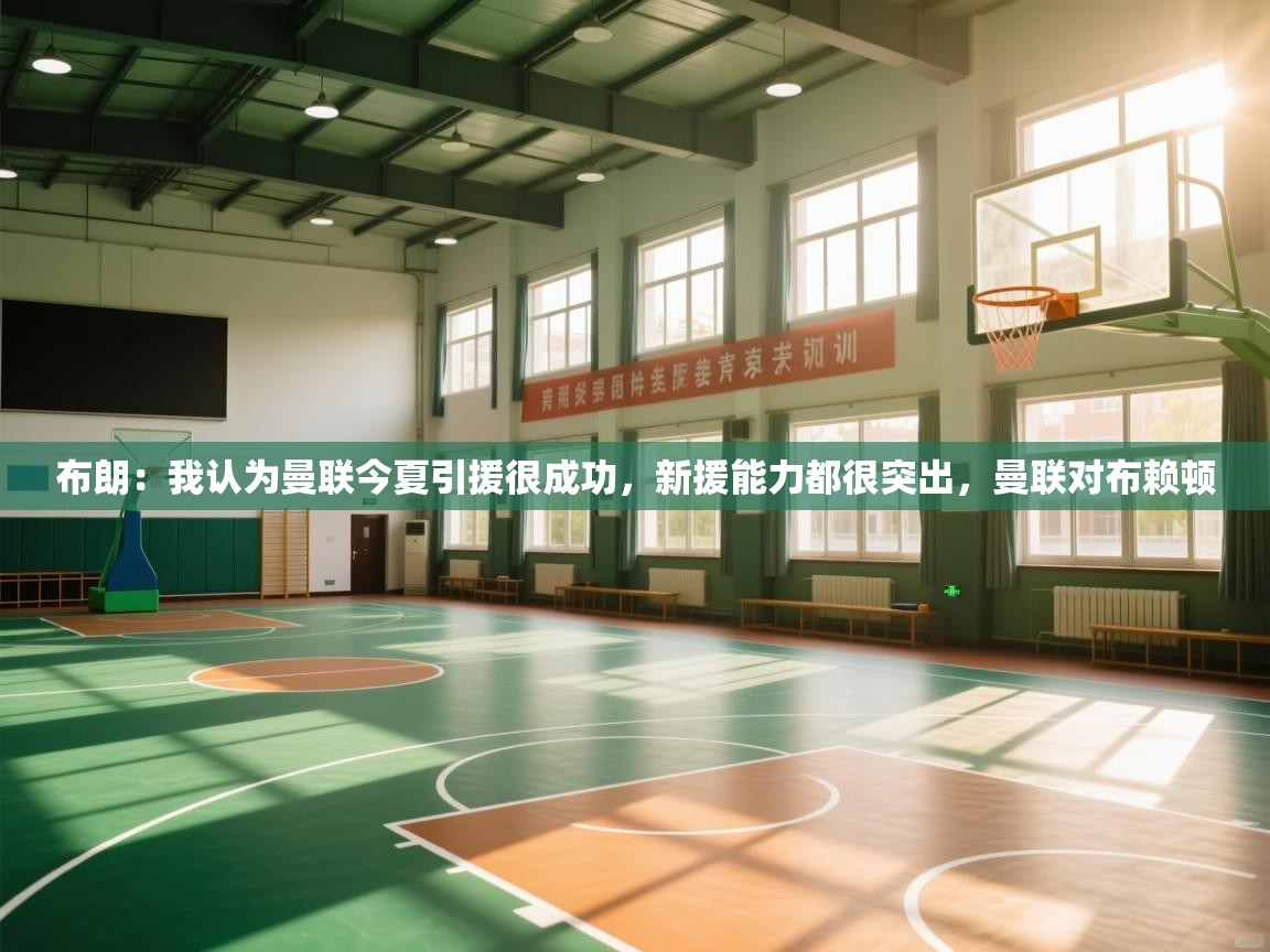 开云体育实名认证入口-布朗:我认为曼联今夏引援很成功,新援能力都很突出,曼联对布赖顿 第1张