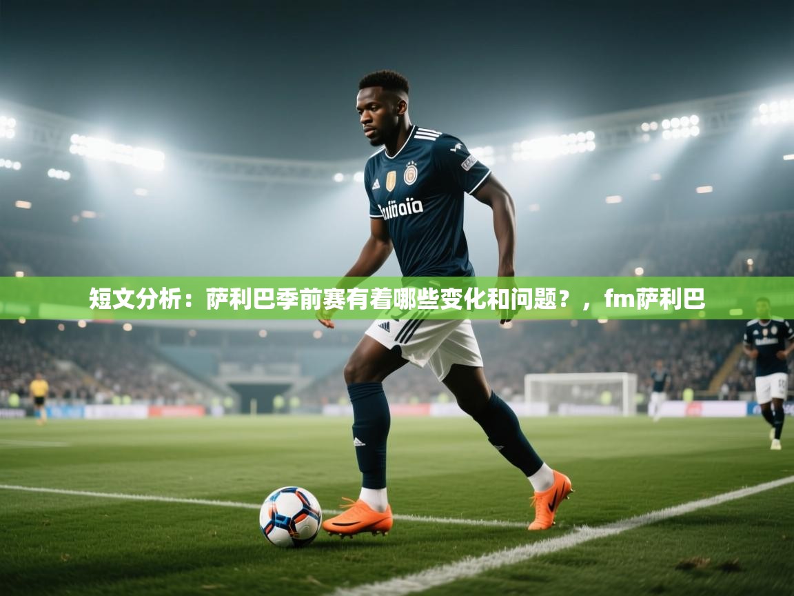 开云体育极速下载镜像-短文分析:萨利巴季前赛有着哪些变化和问题?,fm萨利巴 第2张