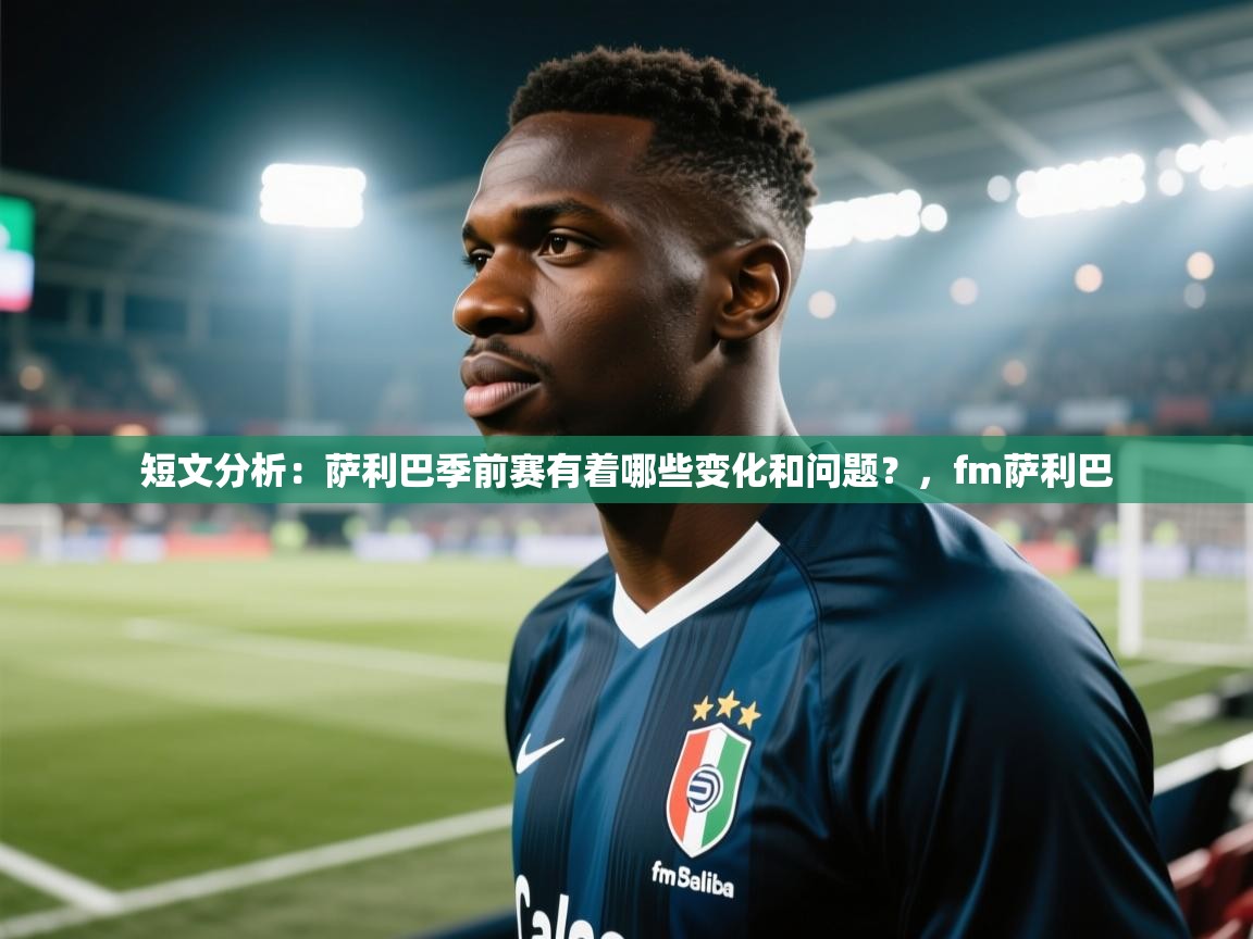 开云体育极速下载镜像-短文分析:萨利巴季前赛有着哪些变化和问题?,fm萨利巴 第4张