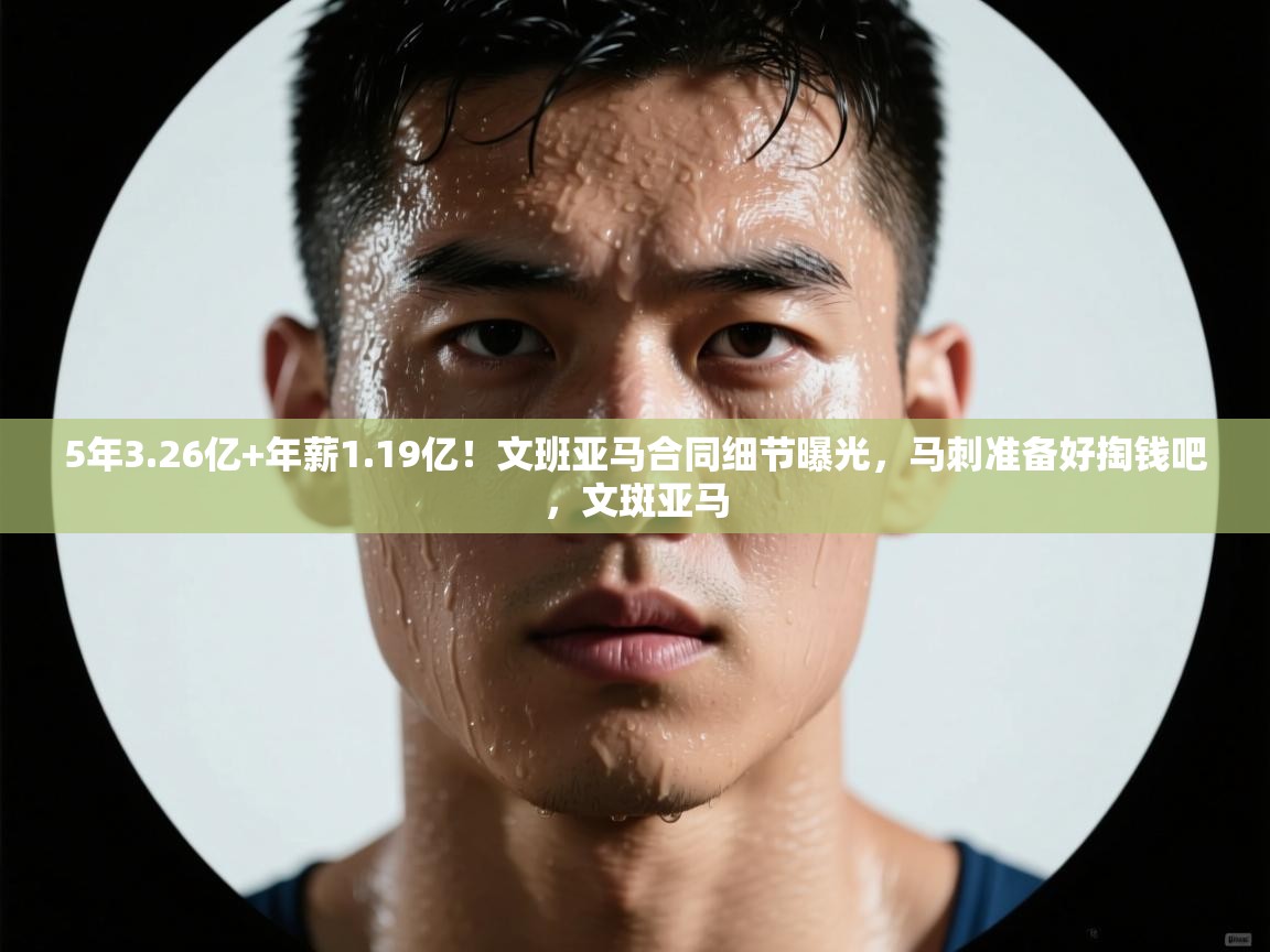 开云体育入口网址-5年3.26亿+年薪1.19亿!文班亚马合同细节曝光,马刺准备好掏钱吧,文斑亚马 第2张