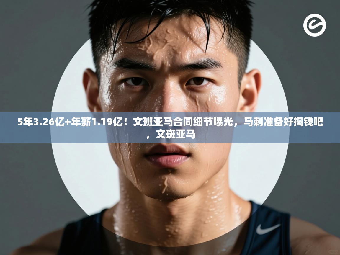 开云体育入口网址-5年3.26亿+年薪1.19亿!文班亚马合同细节曝光,马刺准备好掏钱吧,文斑亚马 第3张