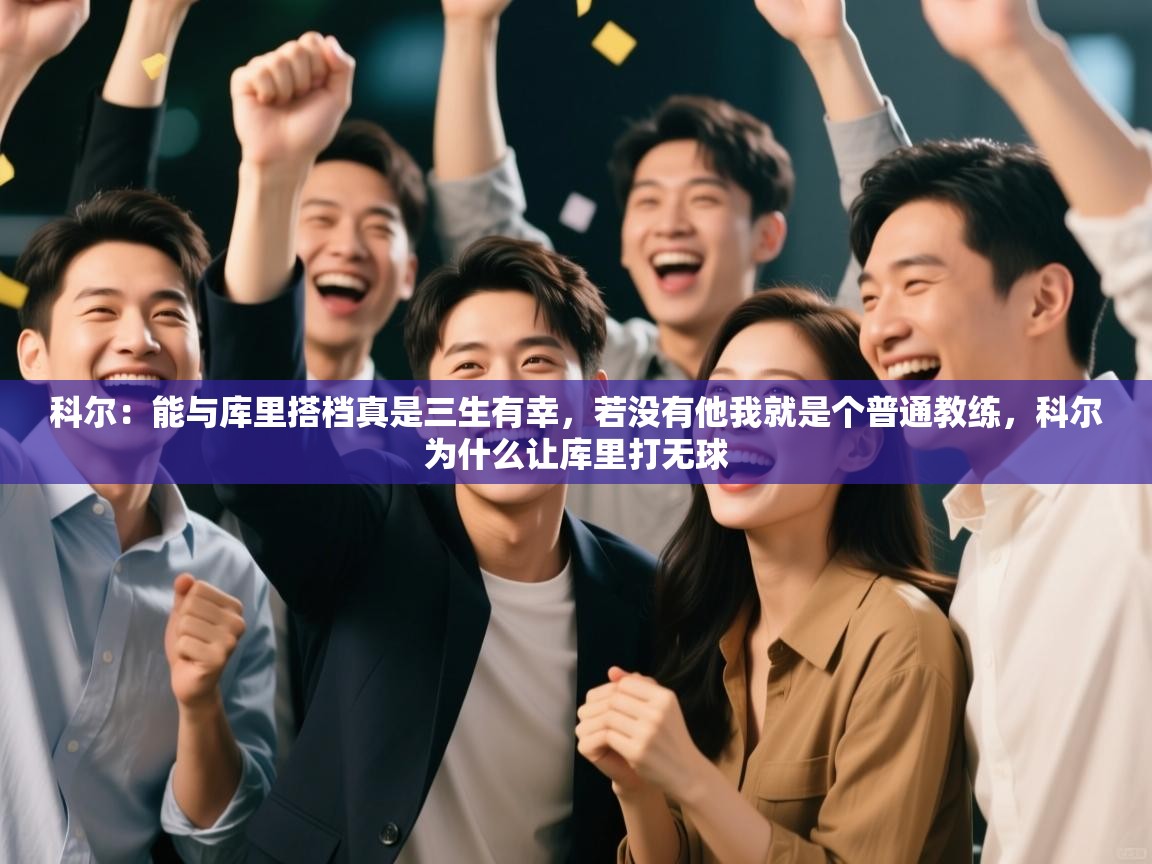 开云体育注册-科尔:能与库里搭档真是三生有幸,若没有他我就是个普通教练,科尔为什么让库里打无球 第1张