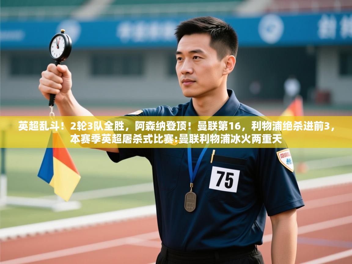 开云体育PC版网页版登录-英超乱斗！2轮3队全胜，阿森纳登顶！曼联第16，利物浦绝杀进前3，本赛季英超屠杀式比赛:曼联利物浦冰火两重天  第1张