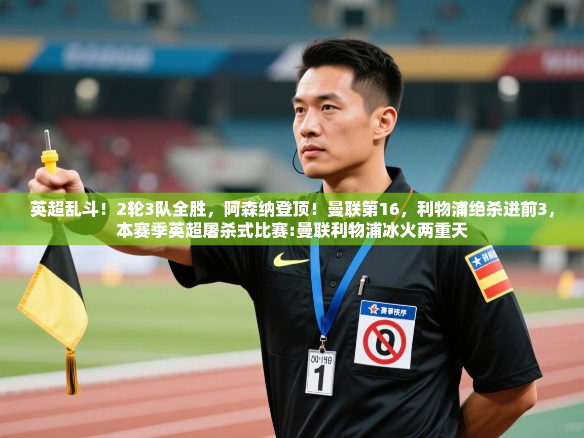 开云体育PC版网页版登录-英超乱斗！2轮3队全胜，阿森纳登顶！曼联第16，利物浦绝杀进前3，本赛季英超屠杀式比赛:曼联利物浦冰火两重天  第2张