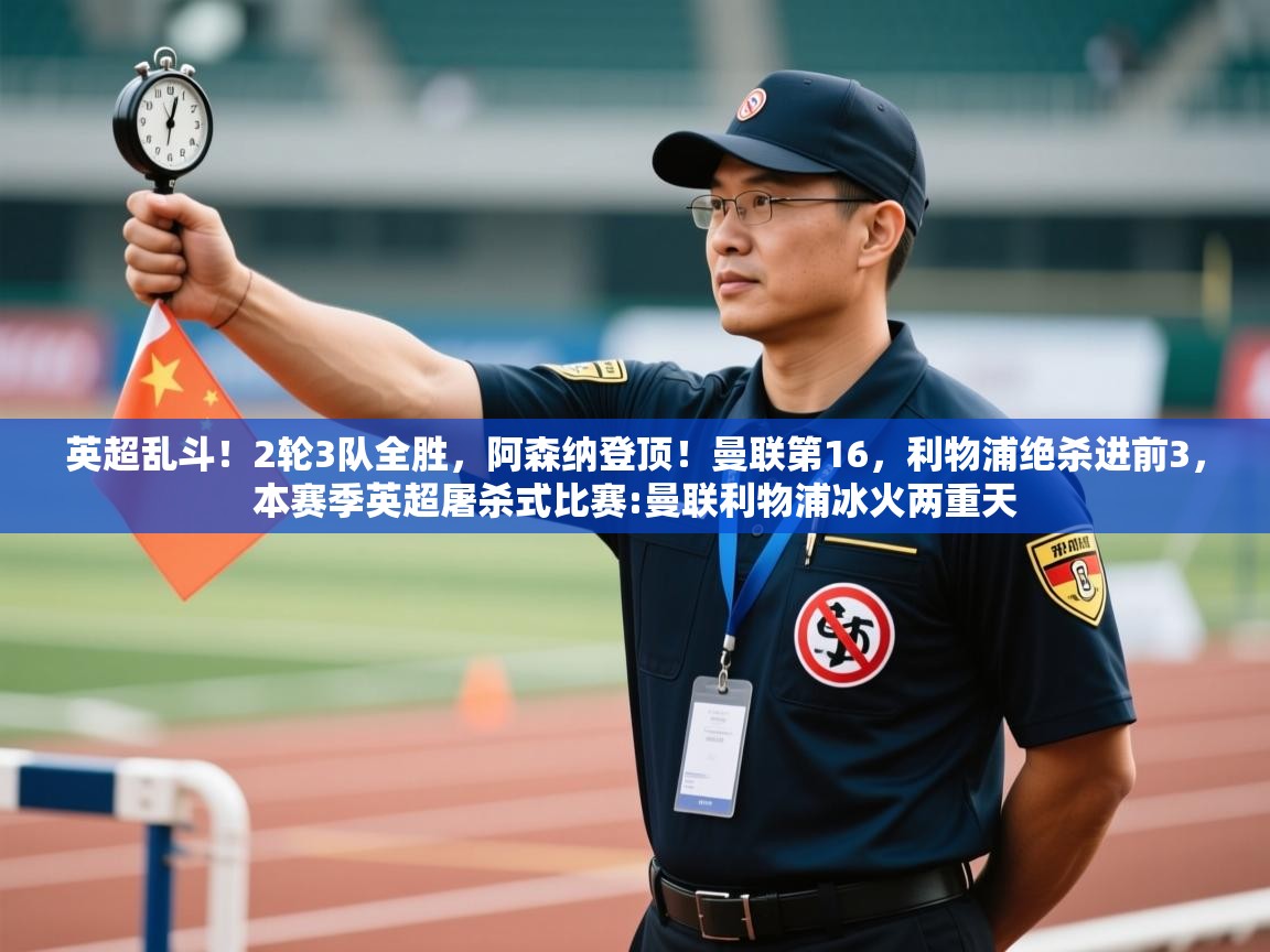 开云体育PC版网页版登录-英超乱斗！2轮3队全胜，阿森纳登顶！曼联第16，利物浦绝杀进前3，本赛季英超屠杀式比赛:曼联利物浦冰火两重天  第3张