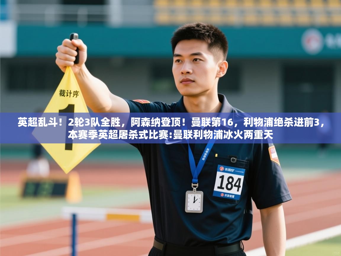 开云体育PC版网页版登录-英超乱斗！2轮3队全胜，阿森纳登顶！曼联第16，利物浦绝杀进前3，本赛季英超屠杀式比赛:曼联利物浦冰火两重天  第4张