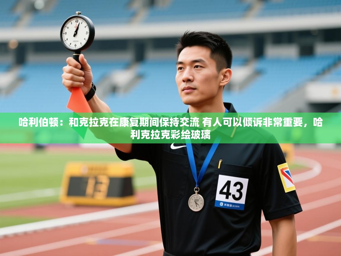 kaiyun-哈利伯顿：和克拉克在康复期间保持交流 有人可以倾诉非常重要，哈利克拉克彩绘玻璃  第1张