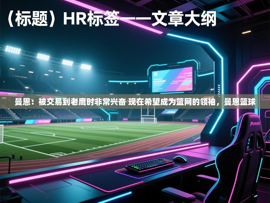 开云体育在线登录-曼恩：被交易到老鹰时非常兴奋 现在希望成为篮网的领袖，曼恩篮球  第2张