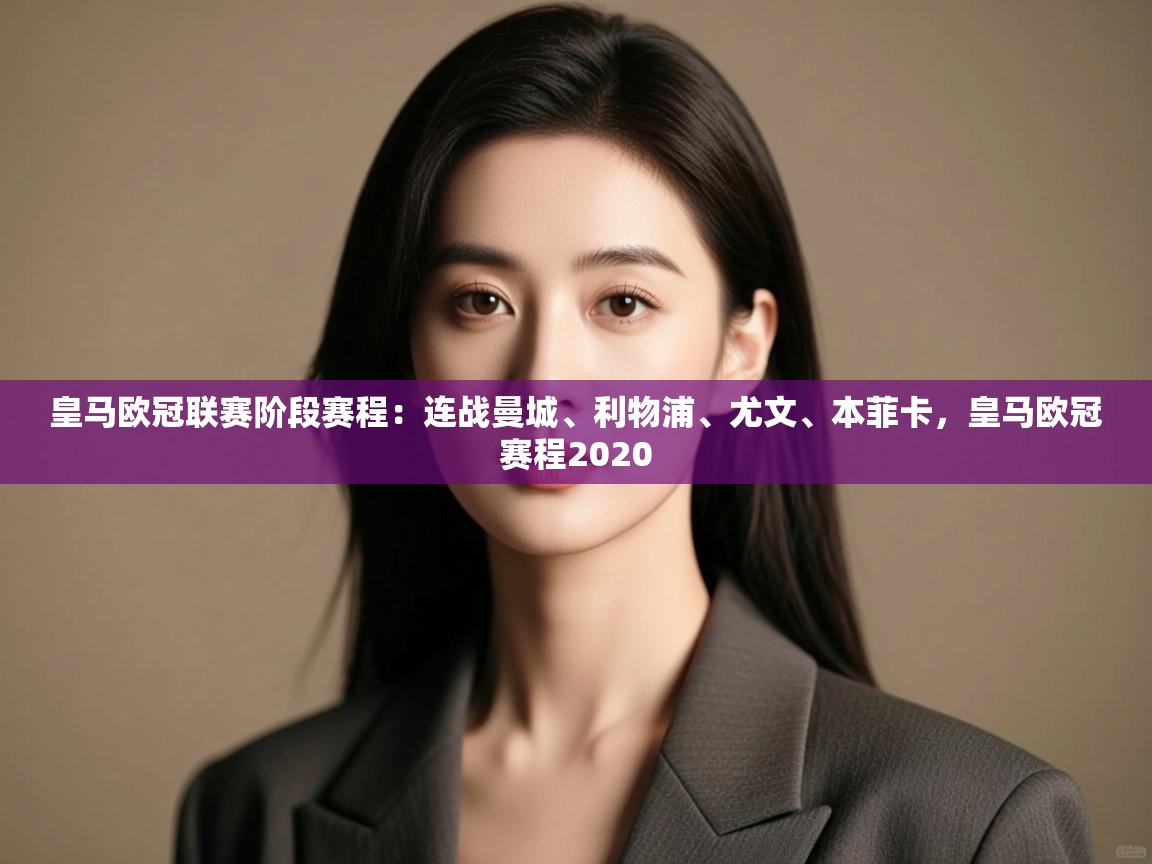 开云体育app下载链接-皇马欧冠联赛阶段赛程：连战曼城、利物浦、尤文、本菲卡，皇马欧冠赛程2020  第1张