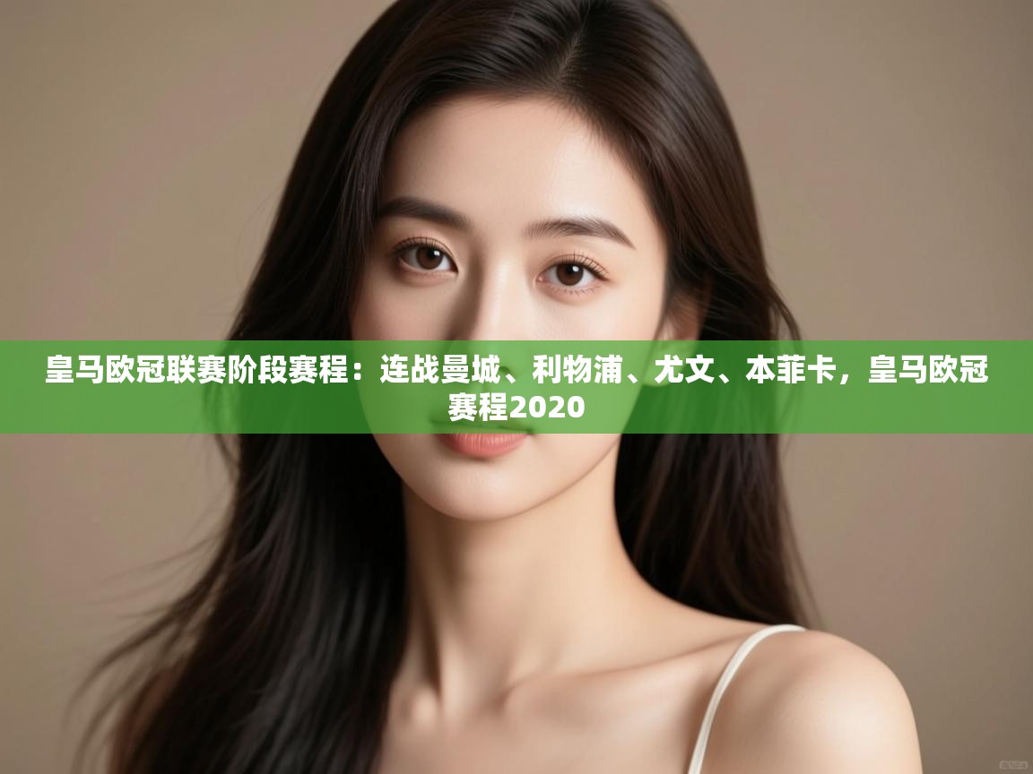 开云体育app下载链接-皇马欧冠联赛阶段赛程：连战曼城、利物浦、尤文、本菲卡，皇马欧冠赛程2020  第2张