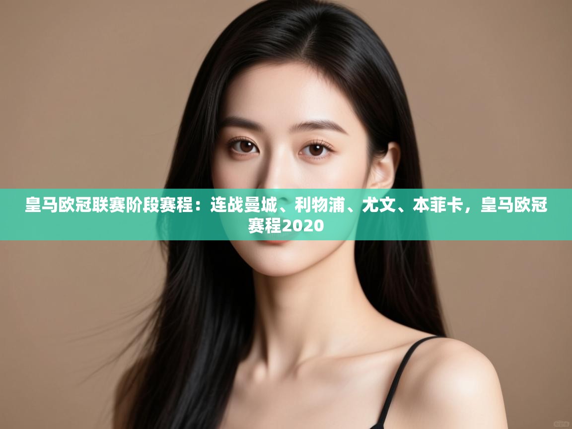 开云体育app下载链接-皇马欧冠联赛阶段赛程：连战曼城、利物浦、尤文、本菲卡，皇马欧冠赛程2020  第4张