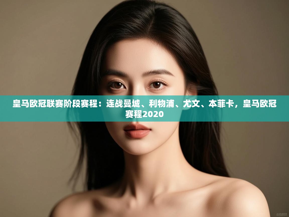 开云体育app下载链接-皇马欧冠联赛阶段赛程：连战曼城、利物浦、尤文、本菲卡，皇马欧冠赛程2020  第3张