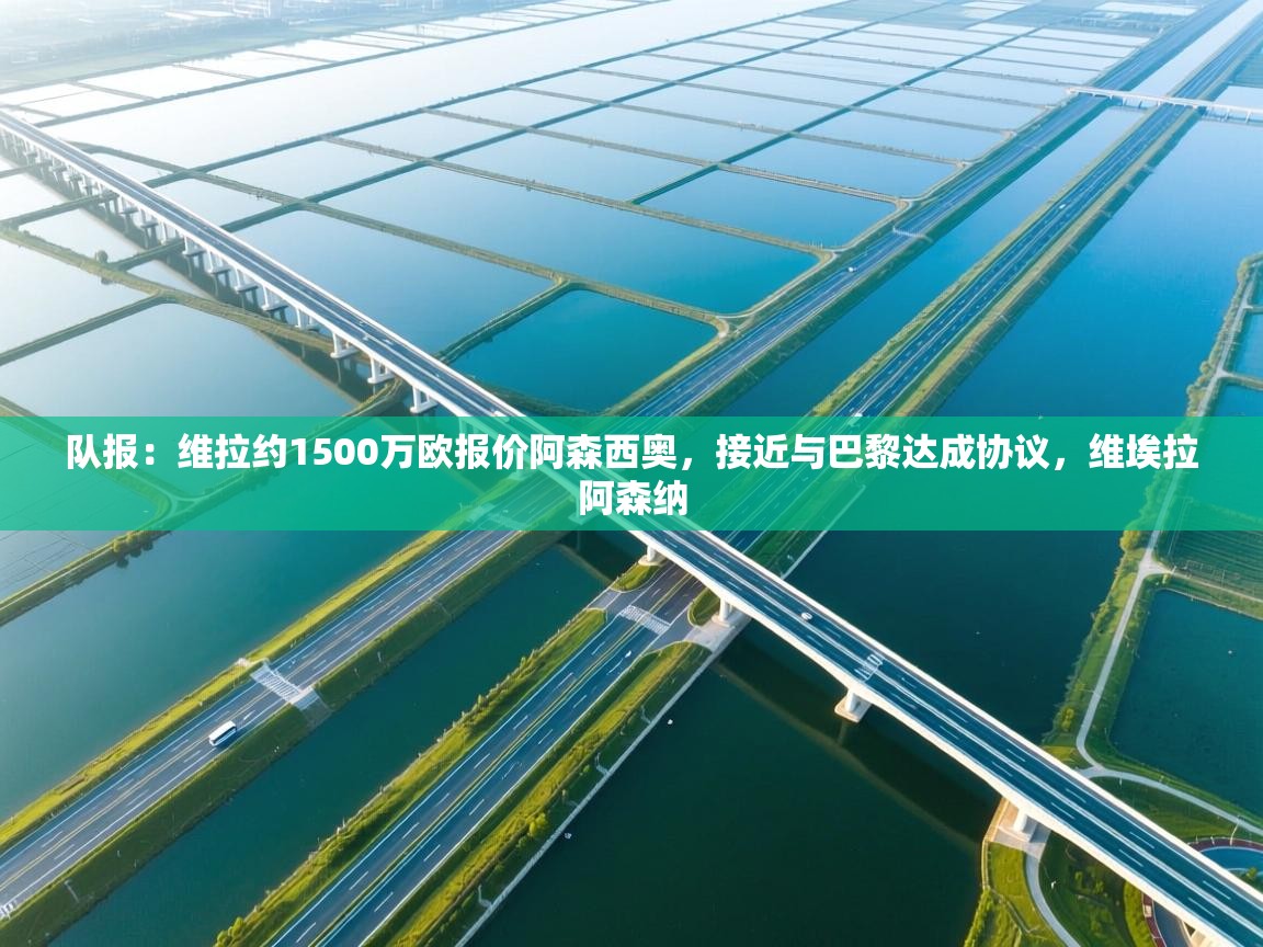 云开体育官网登录入口-队报：维拉约1500万欧报价阿森西奥，接近与巴黎达成协议，维埃拉阿森纳  第2张