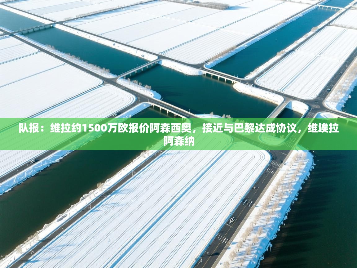 云开体育官网登录入口-队报：维拉约1500万欧报价阿森西奥，接近与巴黎达成协议，维埃拉阿森纳  第3张