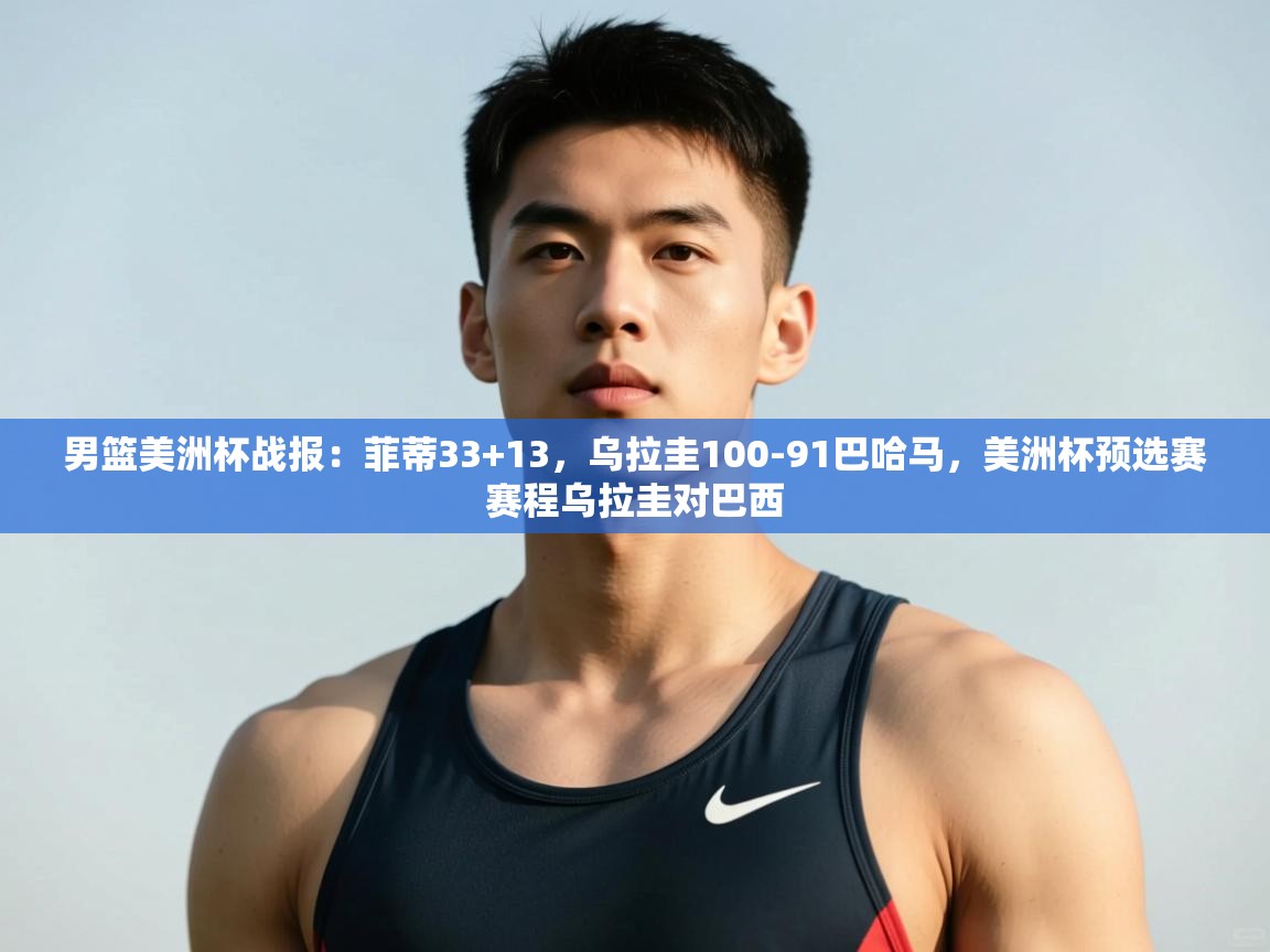 开云体育账号申诉通道-男篮美洲杯战报:菲蒂33+13,乌拉圭100-91巴哈马,美洲杯预选赛赛程乌拉圭对巴西 第3张