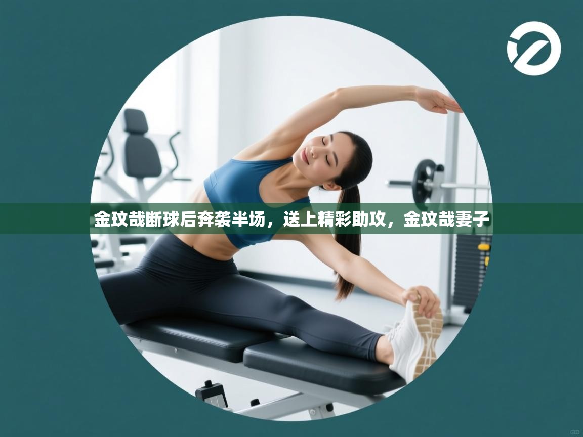 开云·体育app中国官方网站-金玟哉断球后奔袭半场，送上精彩助攻，金玟哉妻子  第2张