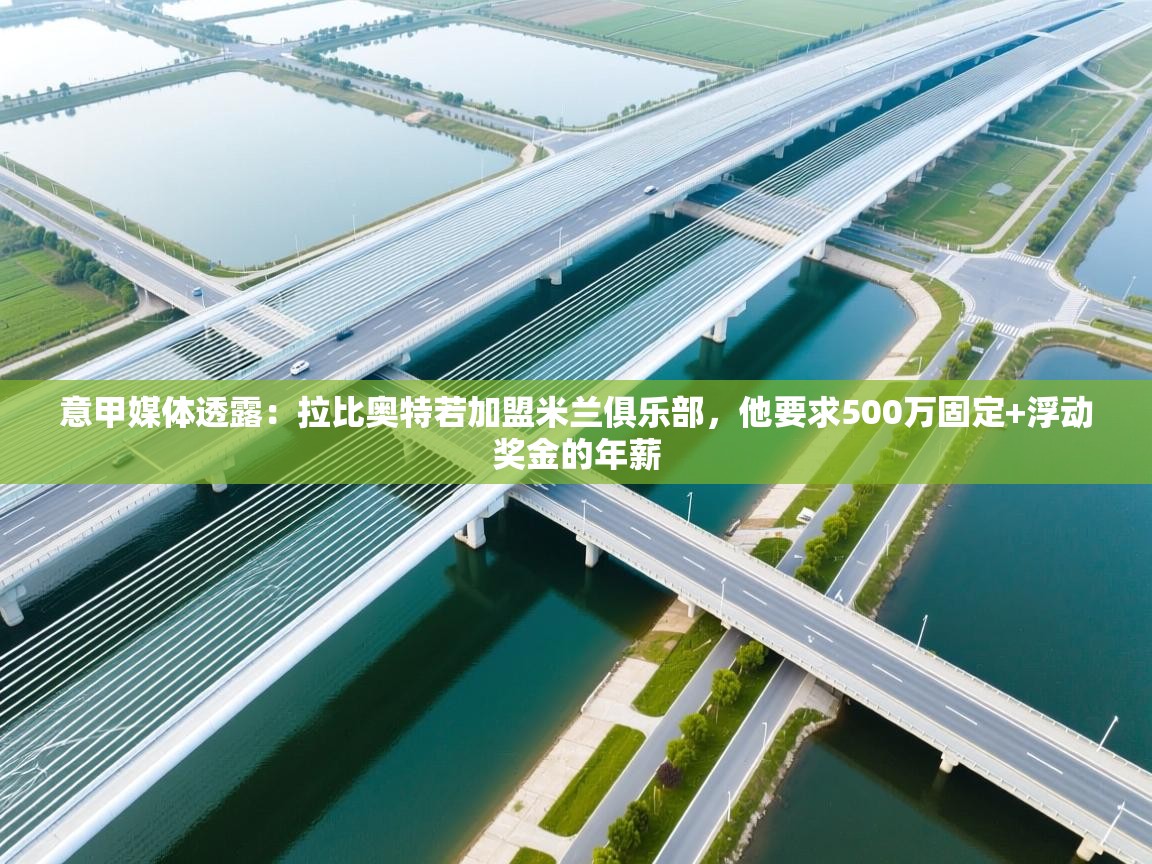 开云体育热门赛事直达-意甲媒体透露：拉比奥特若加盟米兰俱乐部，他要求500万固定+浮动奖金的年薪  第1张