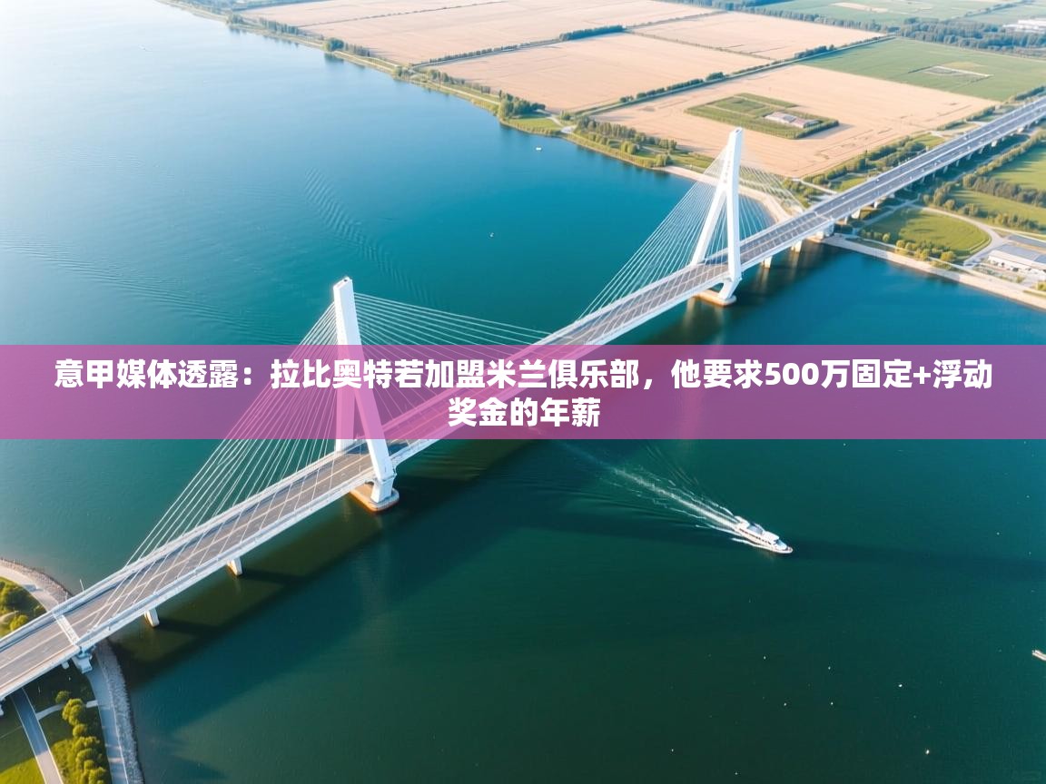 开云体育热门赛事直达-意甲媒体透露：拉比奥特若加盟米兰俱乐部，他要求500万固定+浮动奖金的年薪  第2张