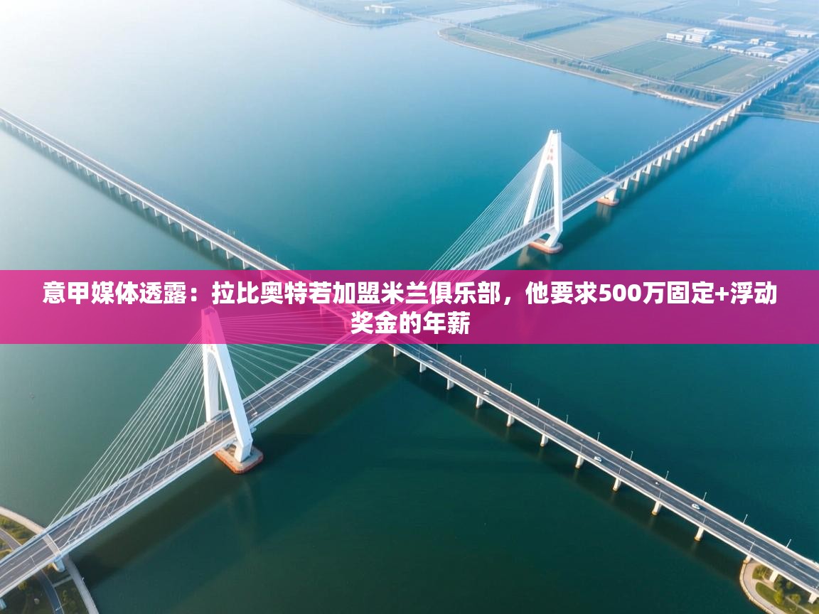 开云体育热门赛事直达-意甲媒体透露：拉比奥特若加盟米兰俱乐部，他要求500万固定+浮动奖金的年薪  第3张