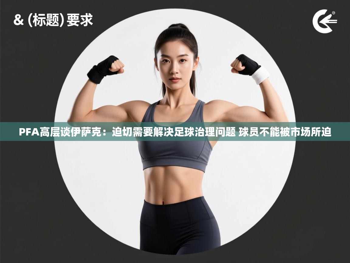 开云体育iOS安装教程-PFA高层谈伊萨克:迫切需要解决足球治理问题 球员不能被市场所迫 第3张