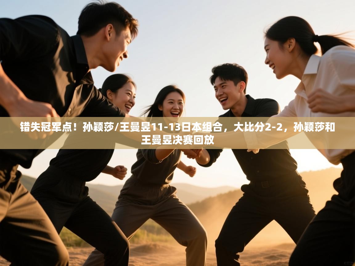 开云赛事直播-错失冠军点!孙颖莎/王曼昱11-13日本组合,大比分2-2,孙颖莎和王曼昱决赛回放 第2张