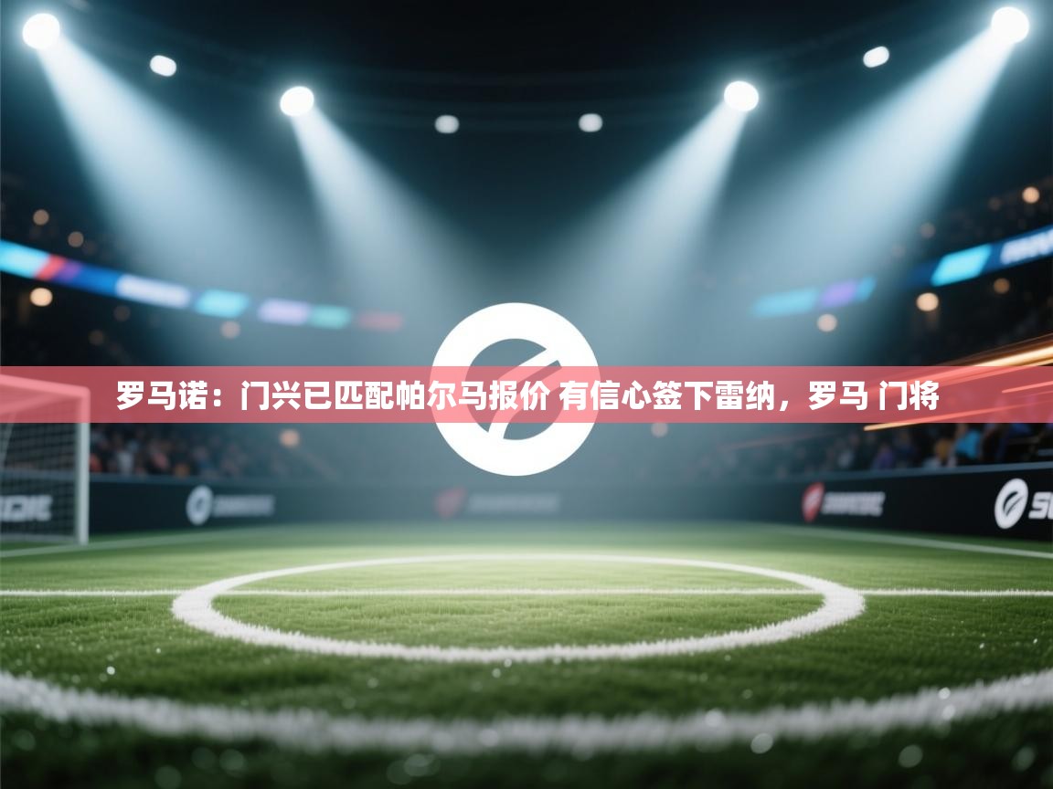 开云体育极速下载镜像-罗马诺：门兴已匹配帕尔马报价 有信心签下雷纳，罗马 门将  第3张