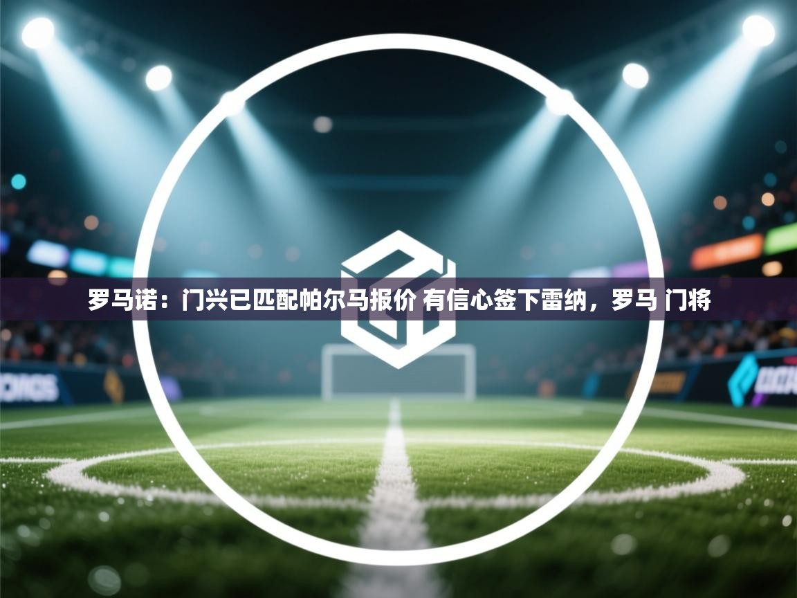 开云体育极速下载镜像-罗马诺：门兴已匹配帕尔马报价 有信心签下雷纳，罗马 门将  第4张
