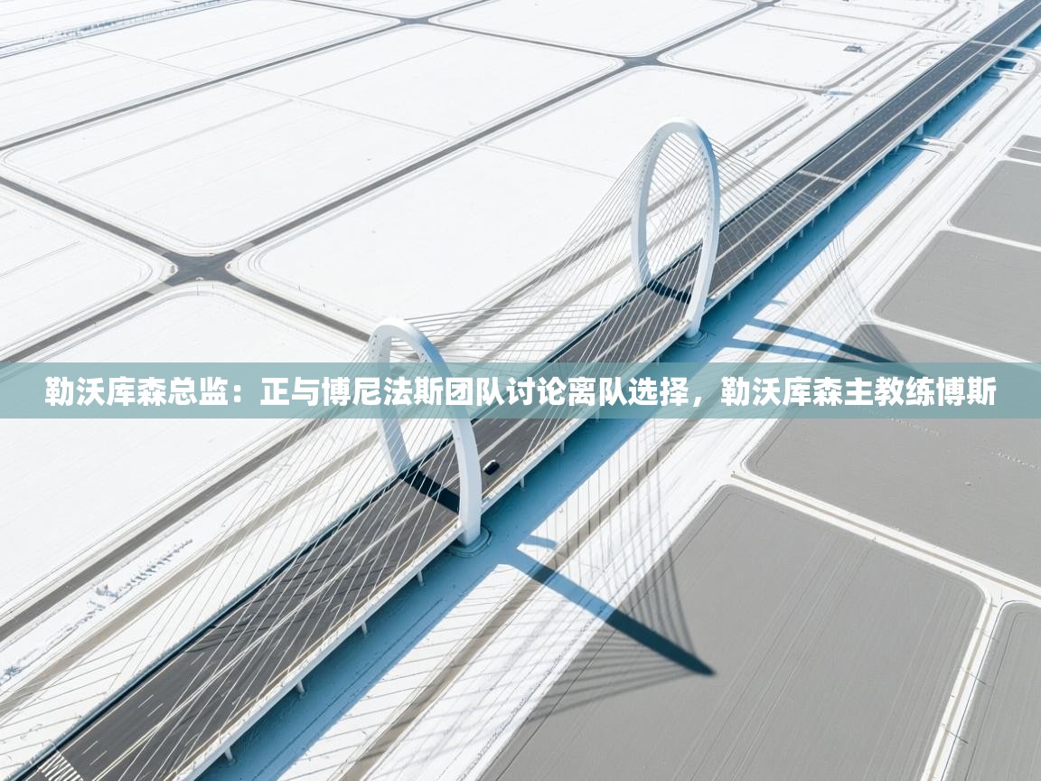 kaiyun-勒沃库森总监：正与博尼法斯团队讨论离队选择，勒沃库森主教练博斯