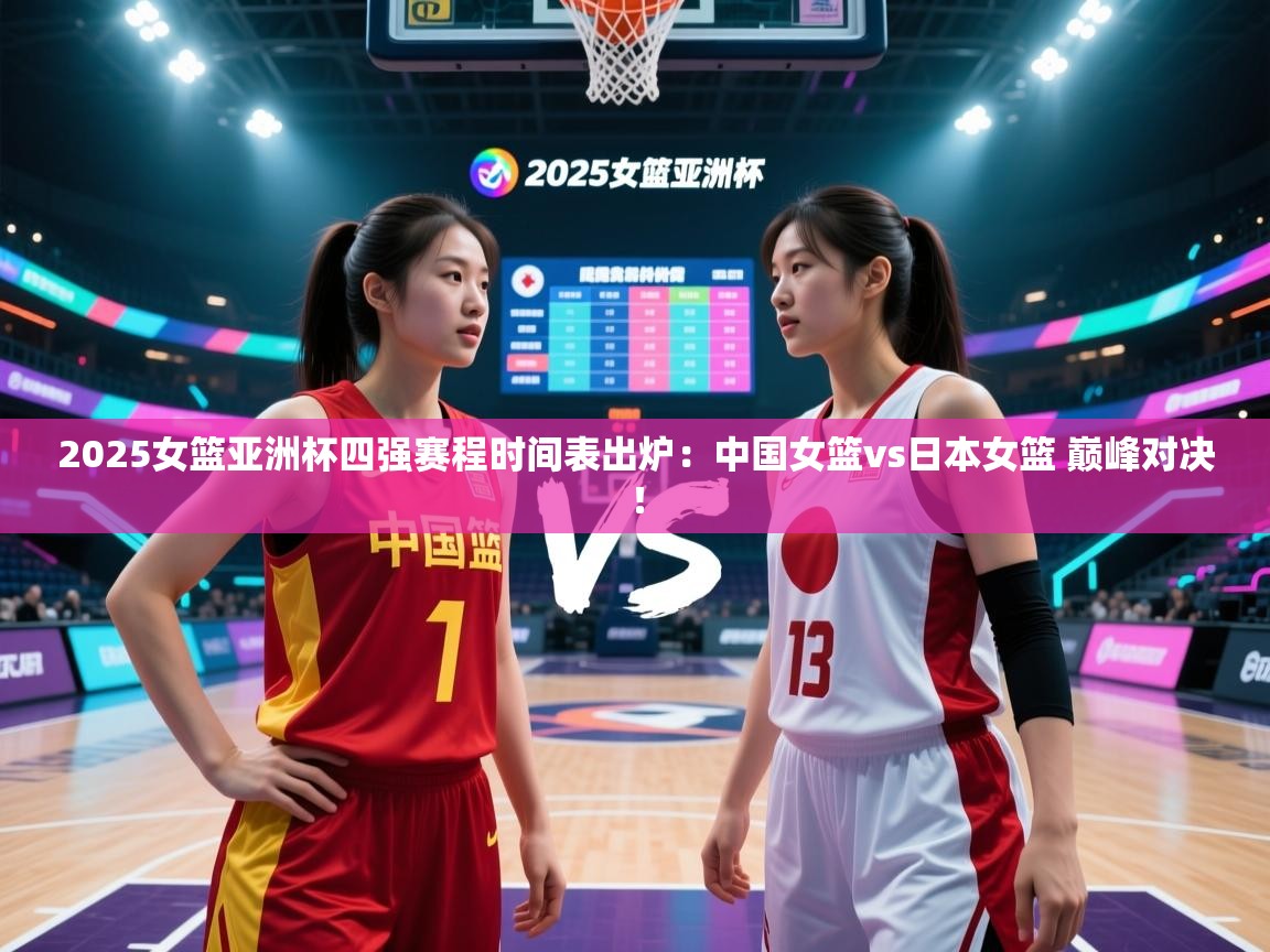 开云体育app投诉-2025女篮亚洲杯四强赛程时间表出炉:中国女篮vs日本女篮 巅峰对决!