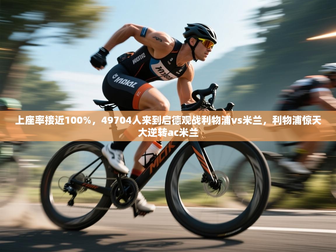 kaiyun开运·体育官方网站-上座率接近100%,49704人来到启德观战利物浦vs米兰,利物浦惊天大逆转ac米兰 第1张