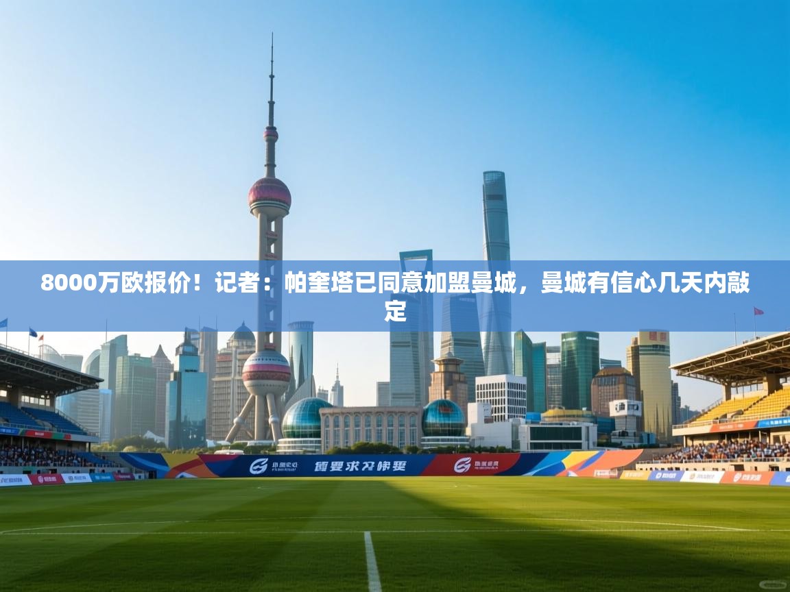 开云体育app下载安装免费-8000万欧报价!记者:帕奎塔已同意加盟曼城,曼城有信心几天内敲定 第1张