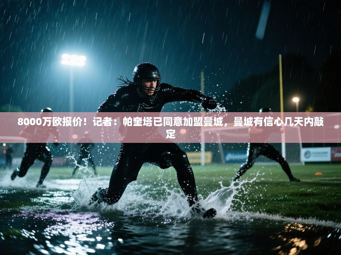 开云体育app下载安装免费-8000万欧报价!记者:帕奎塔已同意加盟曼城,曼城有信心几天内敲定 第3张