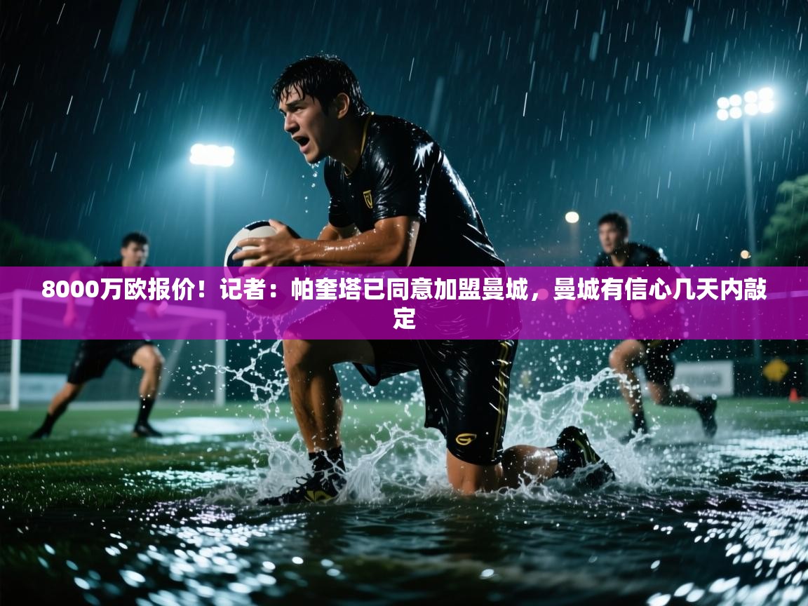 开云体育app下载安装免费-8000万欧报价!记者:帕奎塔已同意加盟曼城,曼城有信心几天内敲定 第2张
