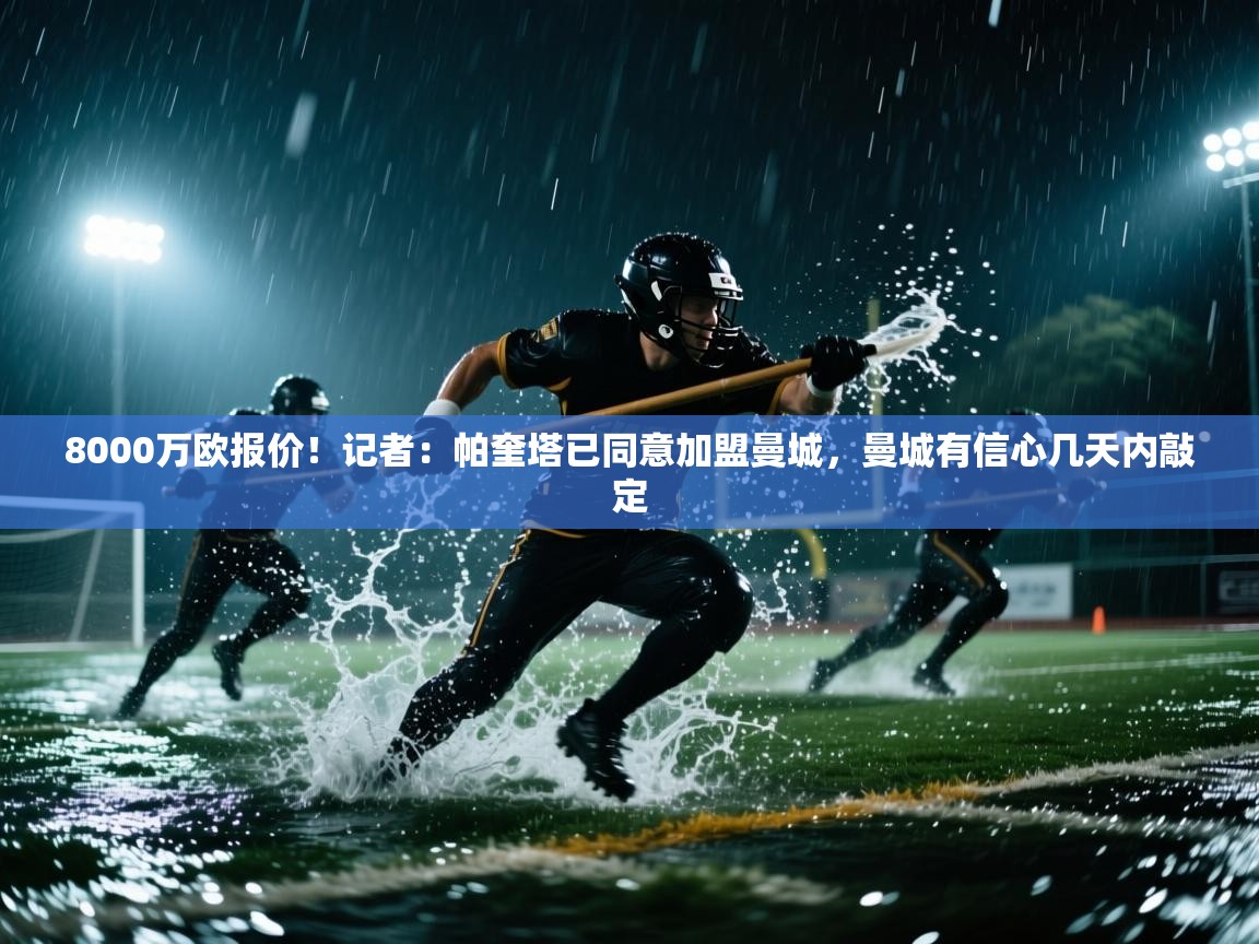 开云体育app下载安装免费-8000万欧报价!记者:帕奎塔已同意加盟曼城,曼城有信心几天内敲定 第4张