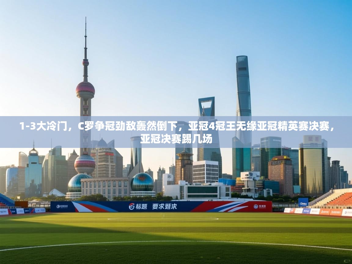 开运体育登录入口-1-3大冷门,C罗争冠劲敌轰然倒下,亚冠4冠王无缘亚冠精英赛决赛,亚冠决赛踢几场 第2张