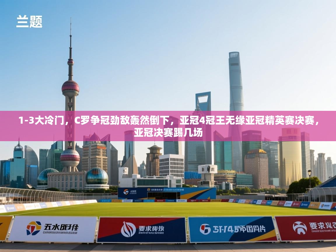 开运体育登录入口-1-3大冷门,C罗争冠劲敌轰然倒下,亚冠4冠王无缘亚冠精英赛决赛,亚冠决赛踢几场 第3张