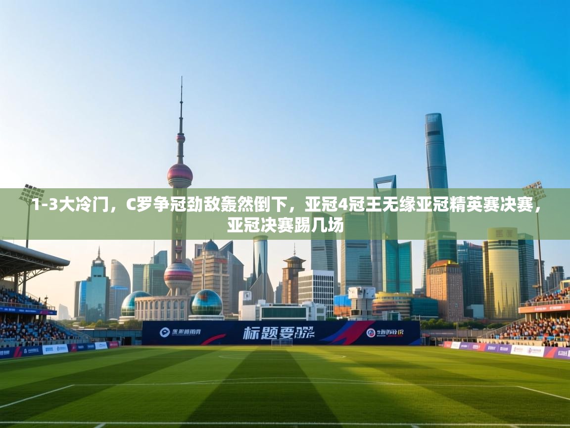开运体育登录入口-1-3大冷门,C罗争冠劲敌轰然倒下,亚冠4冠王无缘亚冠精英赛决赛,亚冠决赛踢几场 第4张