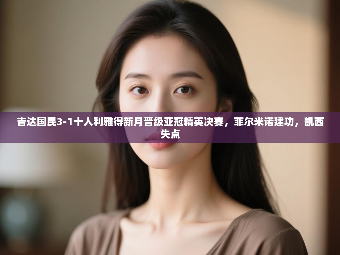 开云注册-吉达国民3-1十人利雅得新月晋级亚冠精英决赛,菲尔米诺建功,凯西失点 第1张