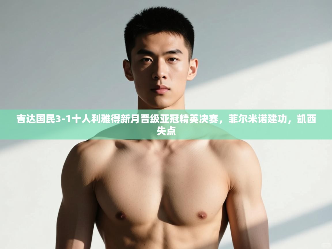 开云注册-吉达国民3-1十人利雅得新月晋级亚冠精英决赛,菲尔米诺建功,凯西失点 第3张
