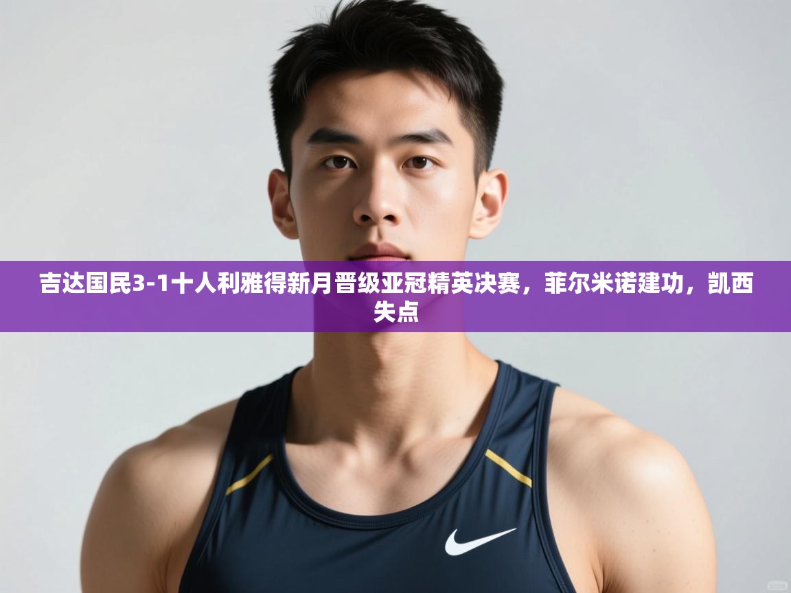 开云注册-吉达国民3-1十人利雅得新月晋级亚冠精英决赛,菲尔米诺建功,凯西失点 第4张